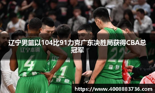 辽宁男篮以104比91力克广东决胜局获得CBA总冠军