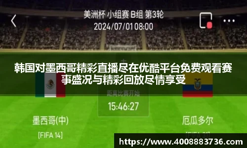韩国对墨西哥精彩直播尽在优酷平台免费观看赛事盛况与精彩回放尽情享受