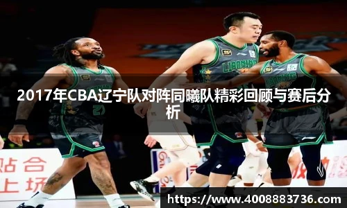 2017年CBA辽宁队对阵同曦队精彩回顾与赛后分析